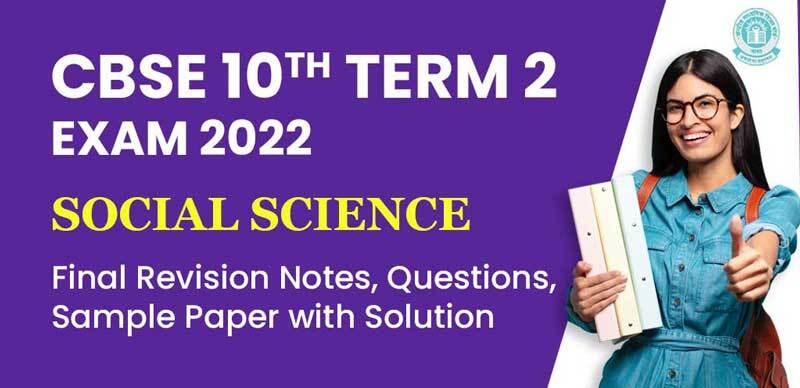 CBSE 10th Term 2 Exam 2022 : Social Science Final Revision Notes, Questions, Sample Paper with Solution