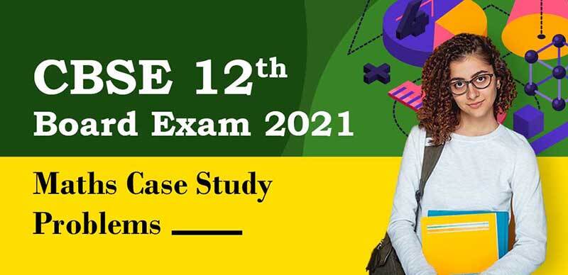 CBSE 12th Exam 2021 : Maths Case Study Problems