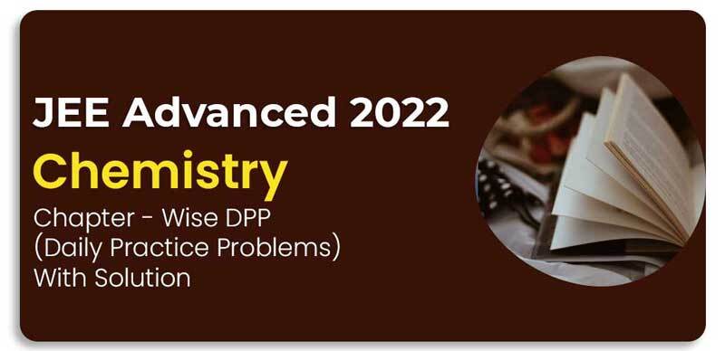 JEE Advanced 2022 : Chemistry Chapter - Wise DPP (Daily Practice Problems) With Solution