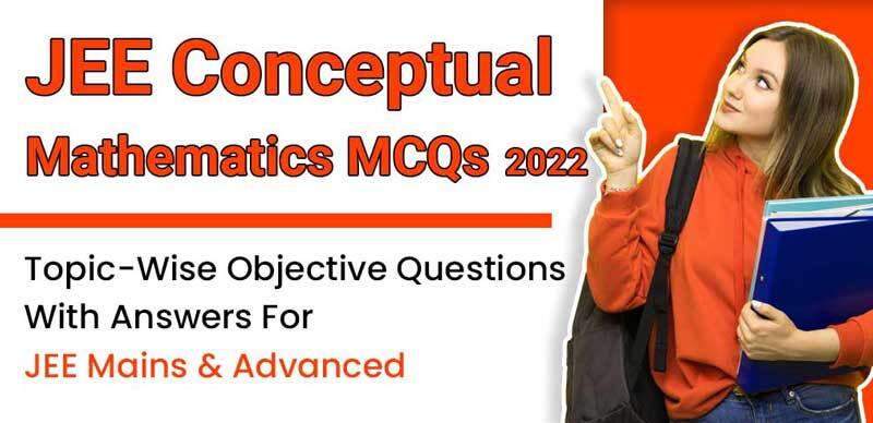 JEE Conceptual Mathematics MCQs 2022 : Topic-Wise Objective Questions With Answers For JEE Mains & Advanced