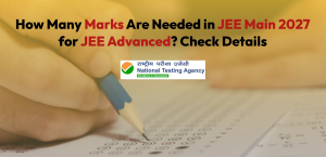 How Many Marks Are Needed in JEE Main 2027 for JEE Advanced? Check Details