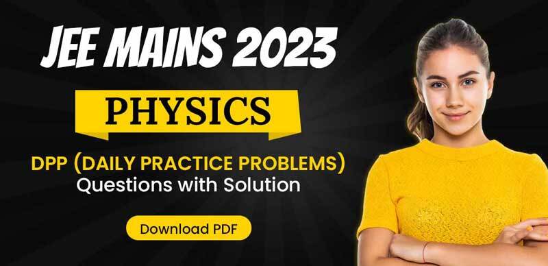 JEE Mains Physics 2023 : Daily Practice Paper (DPP) with Answer Key