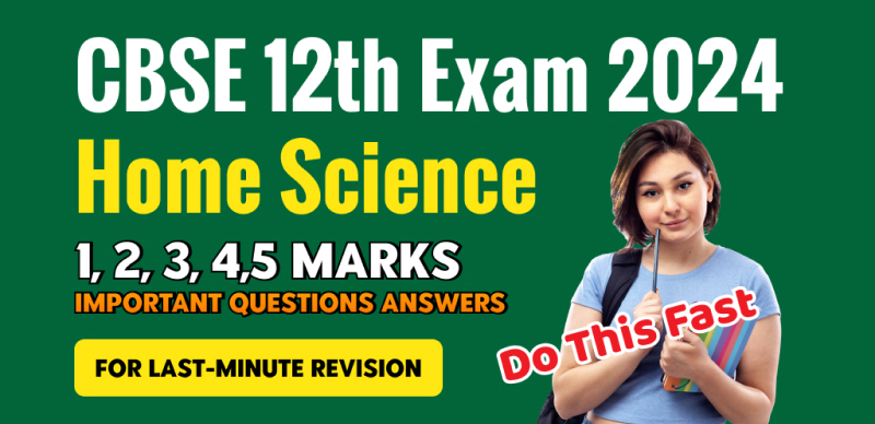 CBSE Class 12 Home Science Exam 2024 : Most Important Questions Answers for Last-Minute Revision