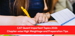 CAT Quant Important Topics 2026: Chapter-wise High Weightage and Preparation Tips