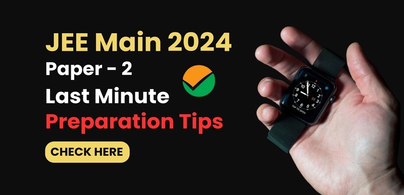 JEE Main Exam 2024 Paper - 2 : Last Minute Preparation Tips; Check Before Entering the Exam Hall