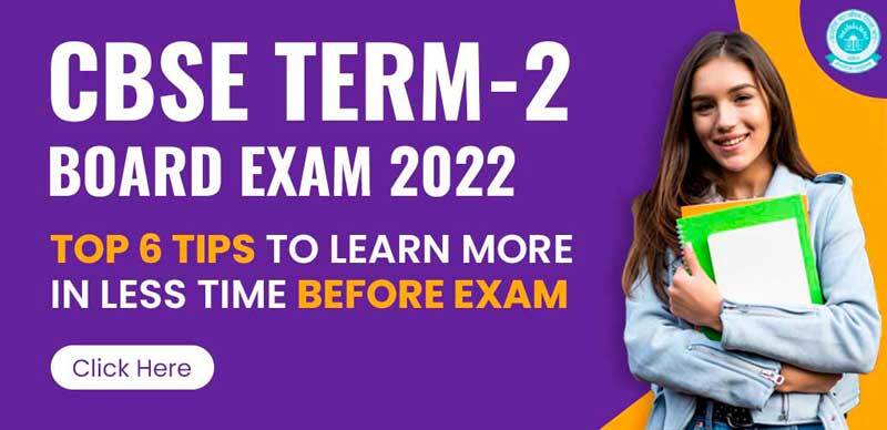 CBSE Term 2 Board Exam 2022 : Top 6 Tips to Learn More in Less Time before Exam