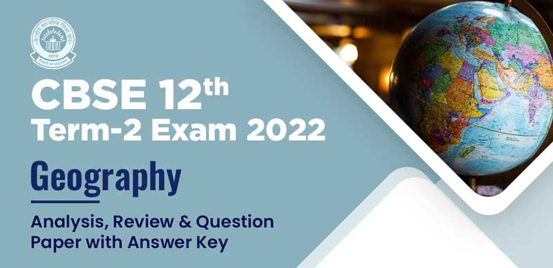 CBSE 12th Term-2 Exam 2022 : Geography Analysis, Review & Question Paper with Answer Key