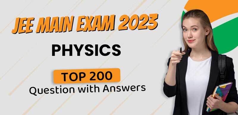 JEE Main Exam 2023 : Physics Top 200 Questions with Answers