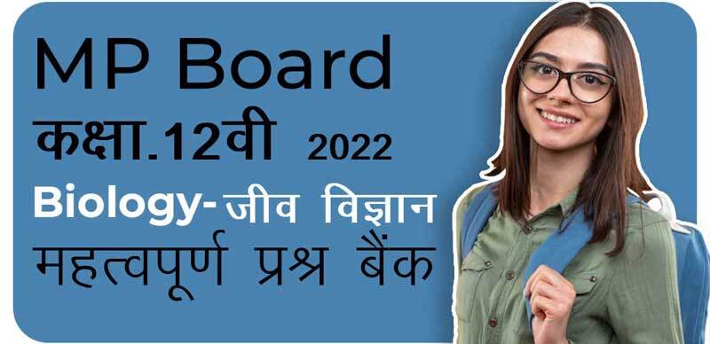 MP Board कक्षा 12वी 2022 : Biology - जीव विज्ञान महत्वपूर्ण  प्रश्न बैंक