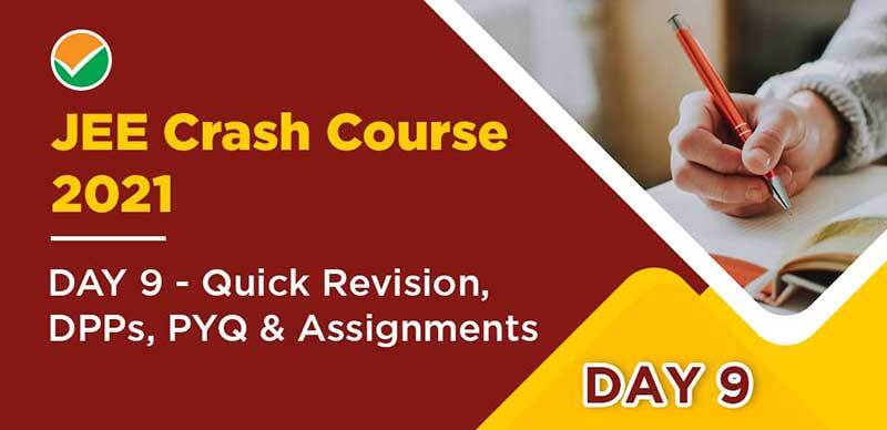 JEE Crash Course 2021 : DAY 9 - Quick Revision, DPPs, PYQ & Assignments