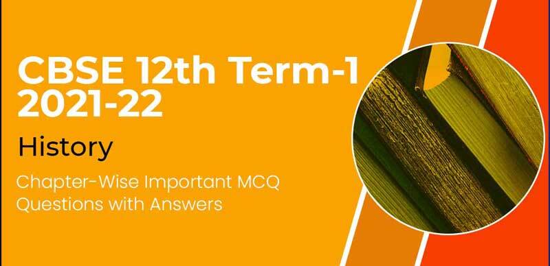 CBSE 12th Term-1 2021-22 : History Chapter-Wise Important MCQ Questions with Answers