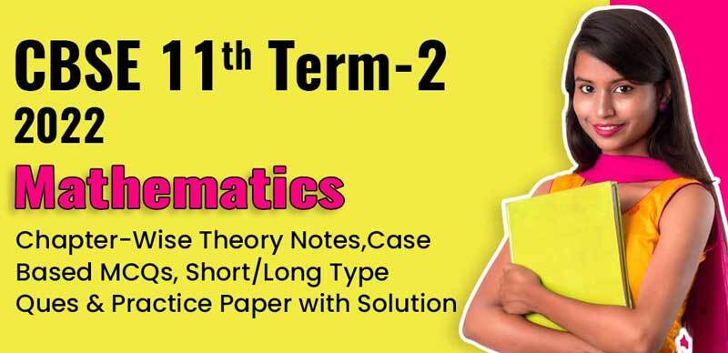 CBSE 11th Term-2 2022 : Mathematics Chapter-Wise Theory Notes, Case-Based MCQs, Short/Long Type Ques & Practice Paper with Solution