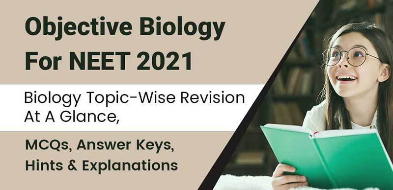 Objective Biology For NEET 2021 : Biology Topic-Wise Revision At A Glance, MCQs, Answer Keys, Hints & Explanations