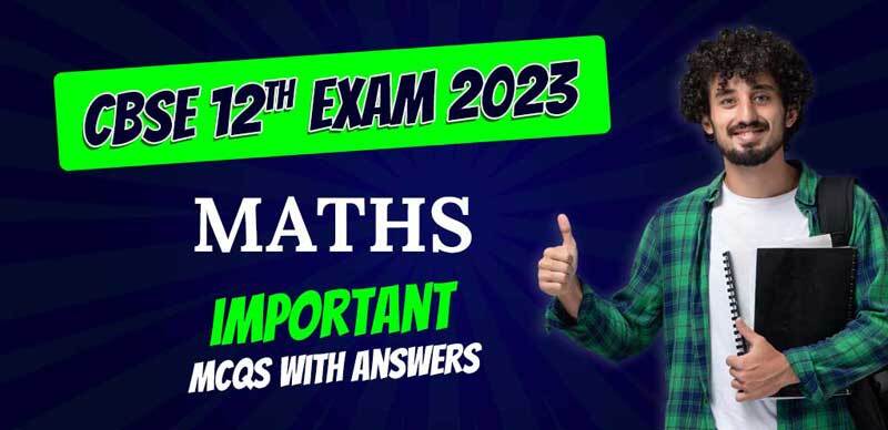 CBSE Class 12 Maths Exam 2023 : Important MCQs with Answers