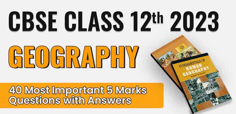 CBSE Class 12th Geography 2023 : 40 Most Important 5 Marks Questions with Answers