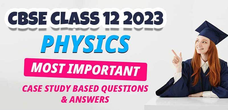 CBSE Class 12 Physics 2023 : Important Case Study Based Questions with Solution