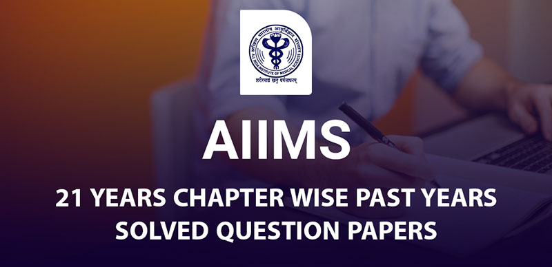 AIIMS 21 YEARS CHAPTER WISE PAST YEARS SOLVED QUESTION PAPERS