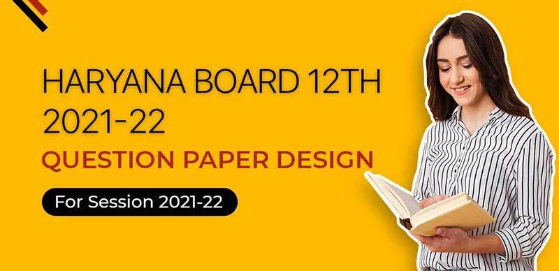 Haryana Board 12th 2021-22 : Question Paper Design For Session 2021-22