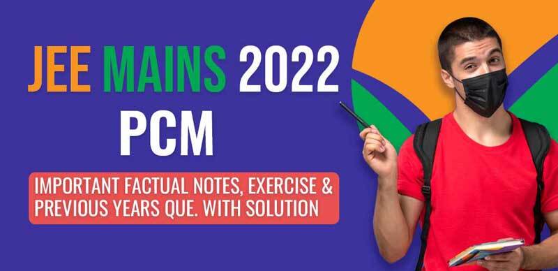 JEE Mains 2022 : PCM Important Factual Notes, Exercise & Previous Years Que. with Solution 
