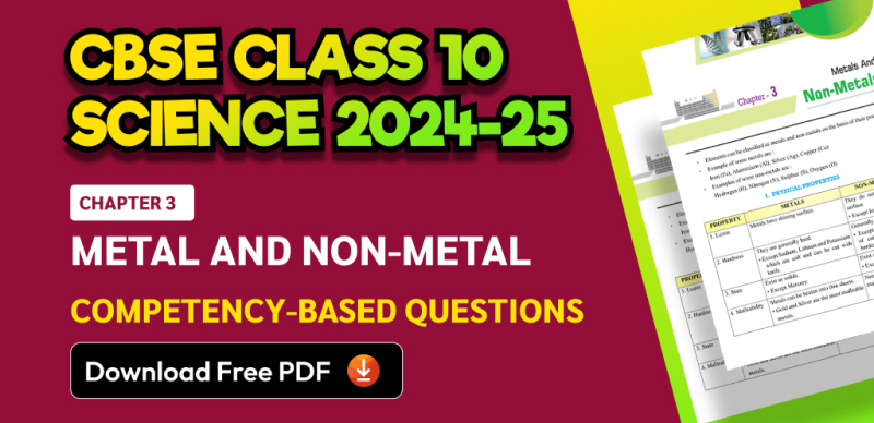 CBSE Class 10 Science 2024-25: Chapter 3 Metal and Non-metal Competency-Based Questions with Answers; Download Free PDF