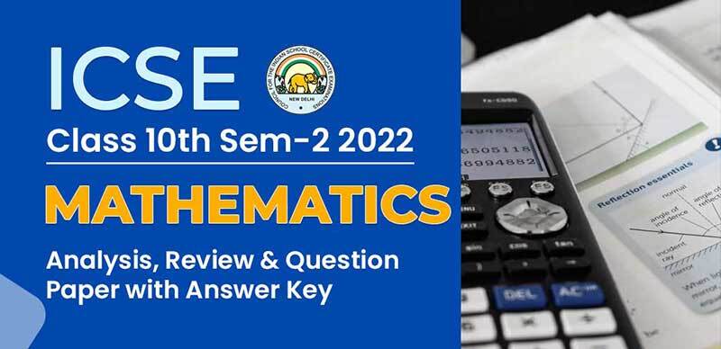 ICSE (10th) Sem-2 2022 : Mathematics Analysis, Review & Question Paper with Answer Key