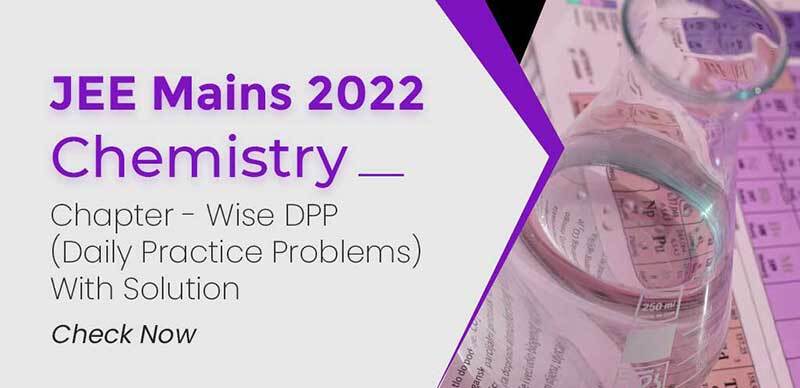 JEE Mains 2022 : Chemistry Chapter - Wise DPP (Daily Practice Problems) With Solution