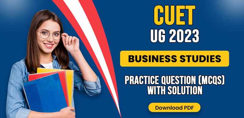 CUET-UG 2023 : Business Studies Practice Question (MCQs) with Solution; Download PDF
