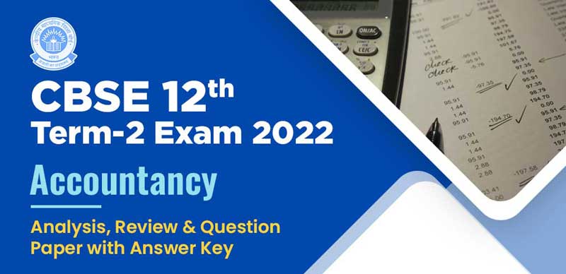 CBSE 12th Term-2 Exam 2022 : Accountancy Analysis, Review & Question Paper with Answer Key