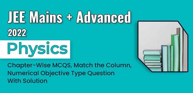 JEE Mains + Advanced 2022 : Physics Chapter-Wise MCQS, Match the Column, Numerical Objective Type Question With Solution