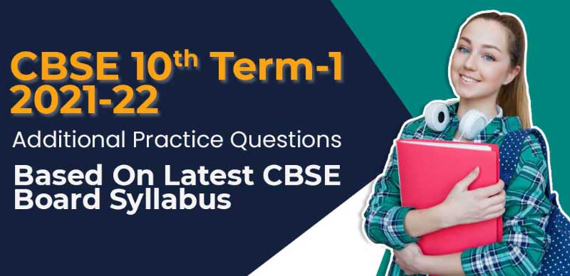 CBSE 10th Term-1 2021-22 : Additional Practice Questions Based On Latest CBSE Board Syllabus