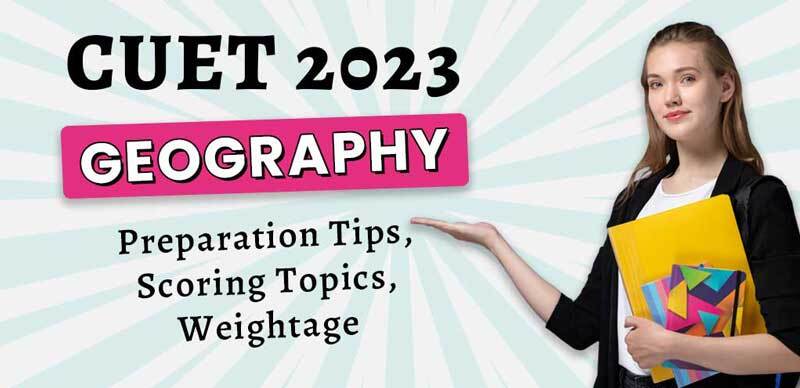 CUET Geography 2023 : Preparation Tips, Scoring Topics, Weightage