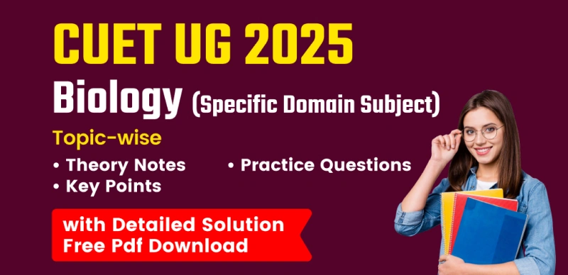 CUET UG 2025: Biology (Specific Domain) – Topic-wise Theory Notes and Practice Questions with Solutions – PDF Download