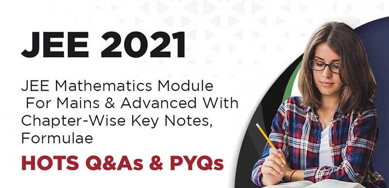 JEE 2021 : JEE Mathematics Module For Mains & Advanced With Chapter-Wise Key Notes, Formulae, HOTS Q&As & PYQs